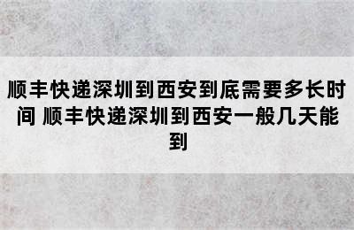 顺丰快递深圳到西安到底需要多长时间 顺丰快递深圳到西安一般几天能到